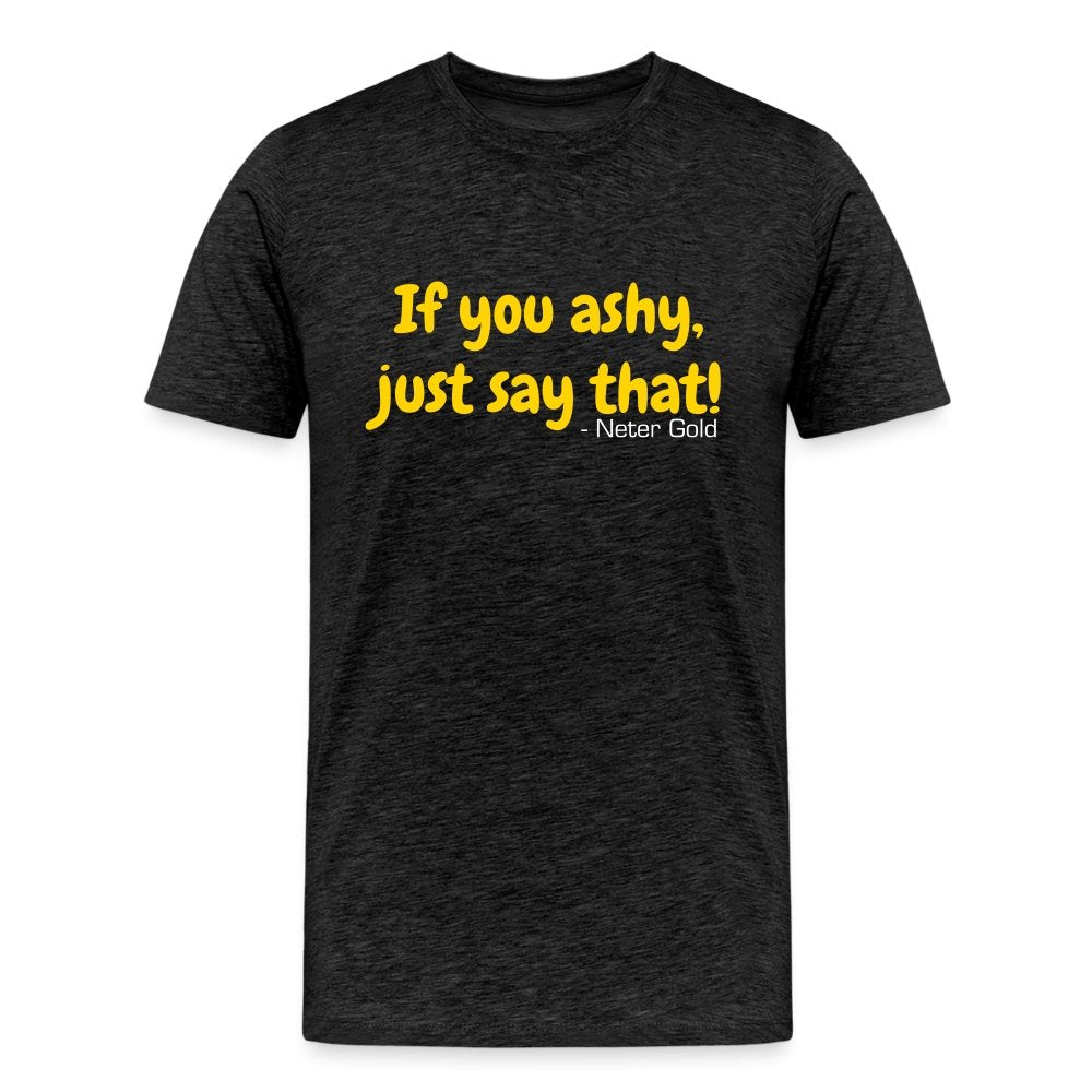 Men's Premium T-Shirt | Spreadshirt 812 If You Ashy, Just Say That! - Premium T-Shirt - Neter Gold - charcoal grey / S - NTRGLD
