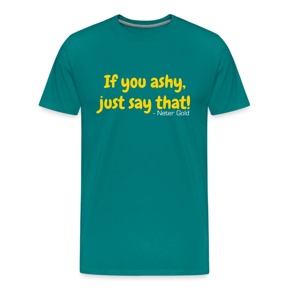 Men's Premium T-Shirt | Spreadshirt 812 If You Ashy, Just Say That! - Premium T-Shirt - Neter Gold - teal / S - NTRGLD