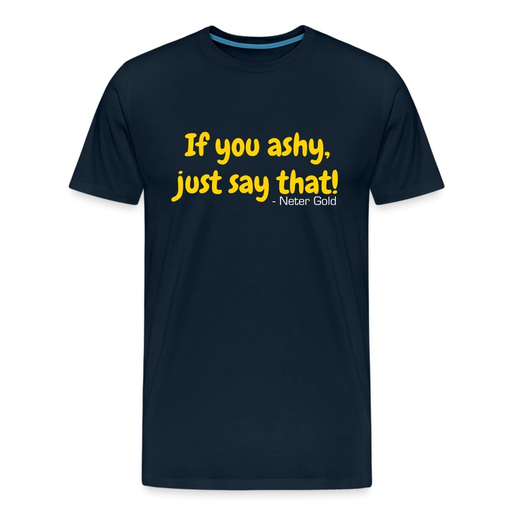 Men's Premium T-Shirt | Spreadshirt 812 If You Ashy, Just Say That! - Premium T-Shirt - Neter Gold - deep navy / S - NTRGLD