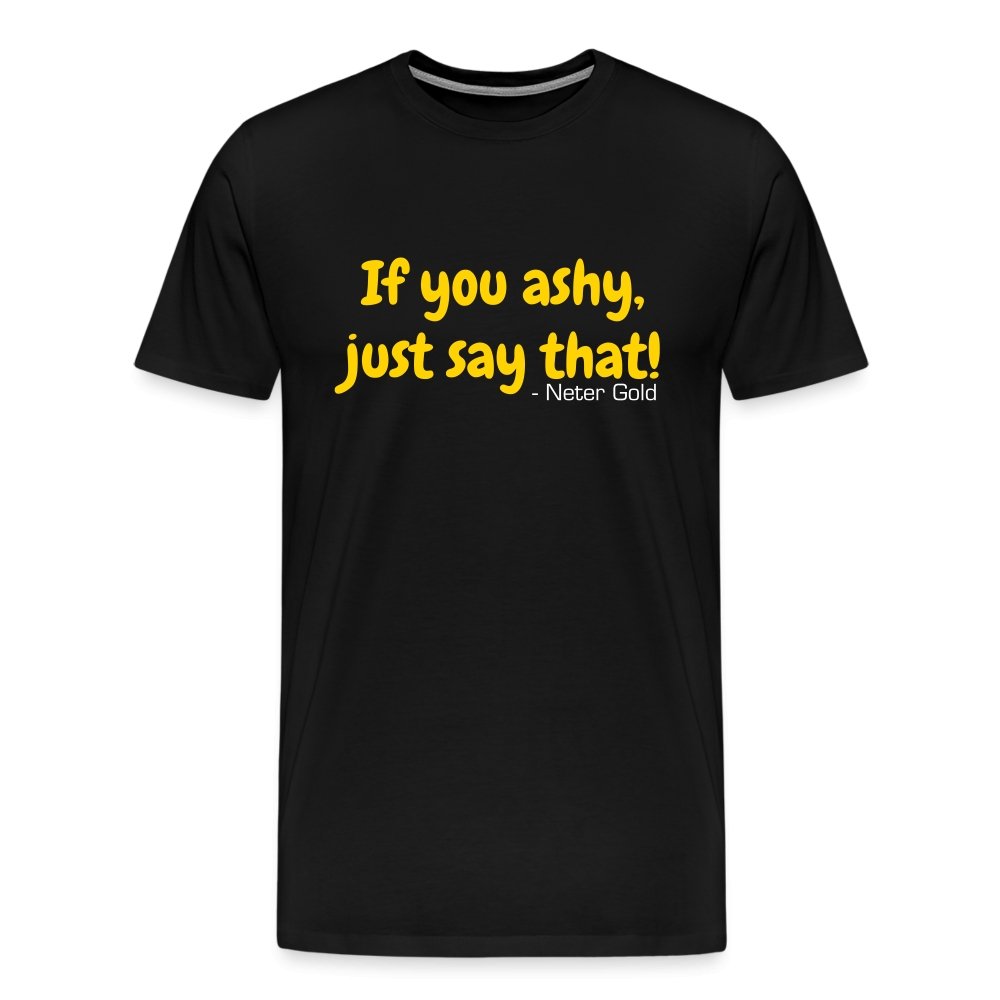 Men's Premium T-Shirt | Spreadshirt 812 If You Ashy, Just Say That! - Premium T-Shirt - Neter Gold - black / S - NTRGLD