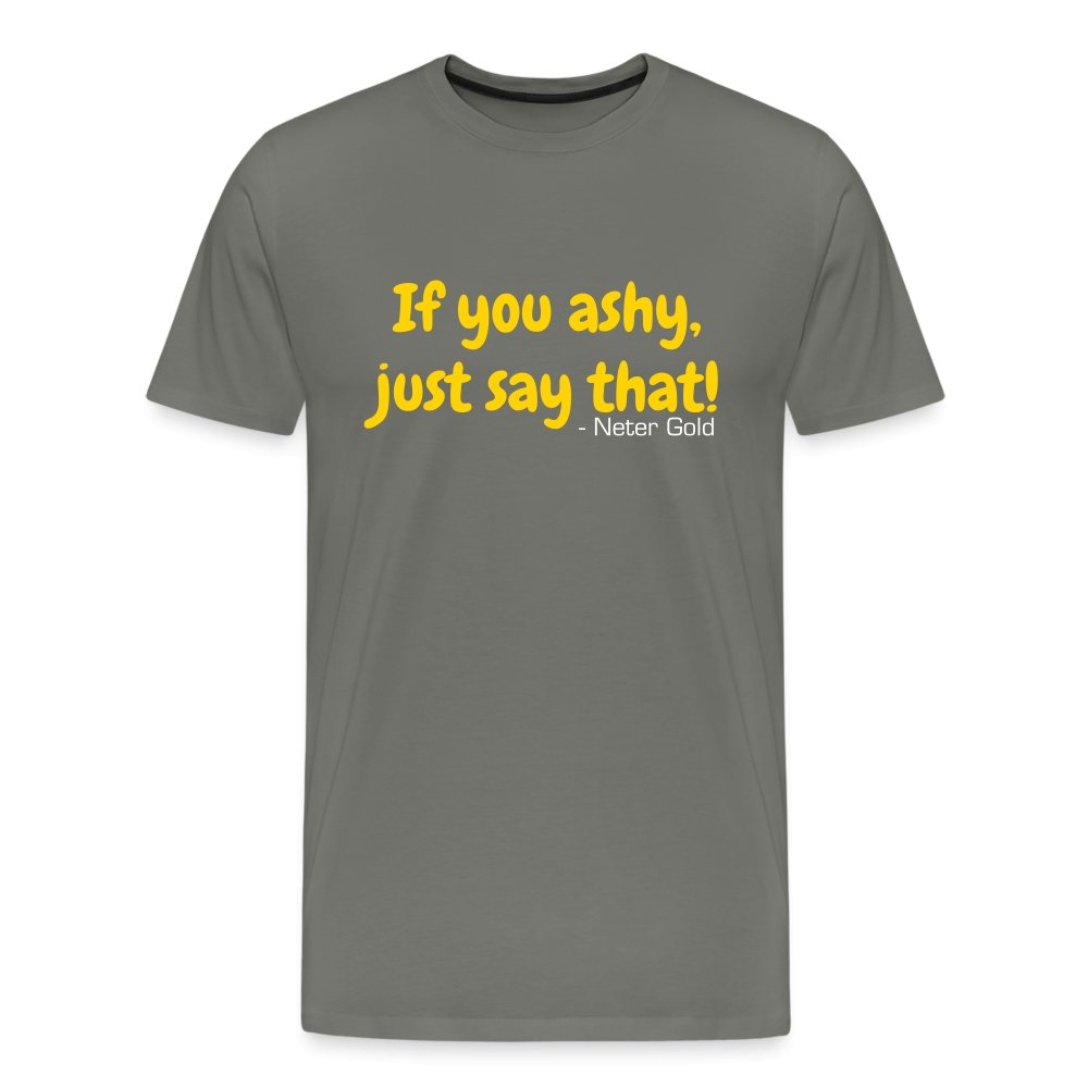 Men's Premium T-Shirt | Spreadshirt 812 If You Ashy, Just Say That! - Premium T-Shirt - Neter Gold - asphalt gray / S - NTRGLD