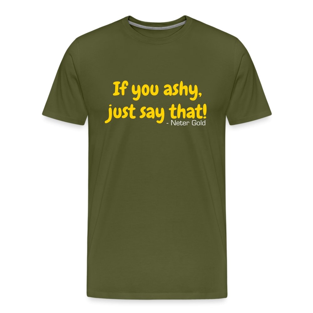 Men's Premium T-Shirt | Spreadshirt 812 If You Ashy, Just Say That! - Premium T-Shirt - Neter Gold - olive green / S - NTRGLD